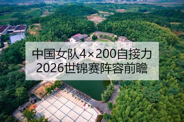 中国女队4×200自接力 2026世锦赛阵容前瞻 | hth